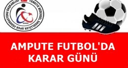 AMPUTE FUTBOL’DA KARAR GÜNÜ
