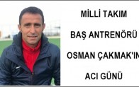 OSMAN ÇAKMAK’IN ACI GÜNÜ