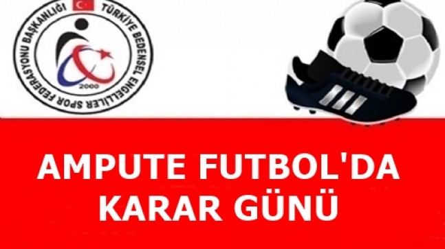 AMPUTE FUTBOL’DA KARAR GÜNÜ