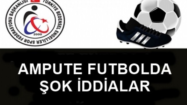 AMPUTE FUTBOLDA ŞOK İDDİALAR
